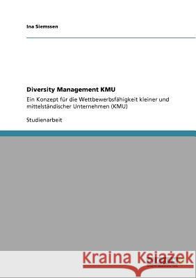 Diversity Management KMU: Ein Konzept für die Wettbewerbsfähigkeit kleiner und mittelständischer Unternehmen (KMU) Siemssen, Ina 9783640934812 Grin Verlag