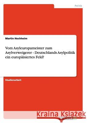 Vom Asyleuropameister zum Asylverweigerer - Deutschlands Asylpolitik ein europäisiertes Feld? Martin Hochheim 9783640935734 Grin Verlag