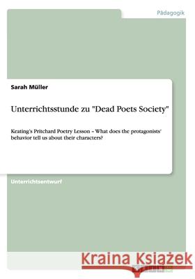 Unterrichtsstunde zu Dead Poets Society: Keating's Pritchard Poetry Lesson - What does the protagonists' behavior tell us about their characters? Müller, Sarah 9783640938346