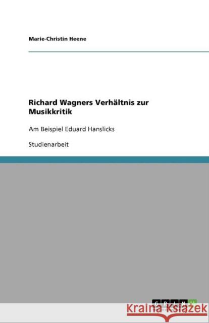 Richard Wagners Verhältnis zur Musikkritik: Am Beispiel Eduard Hanslicks Heene, Marie-Christin 9783640938353 Grin Verlag