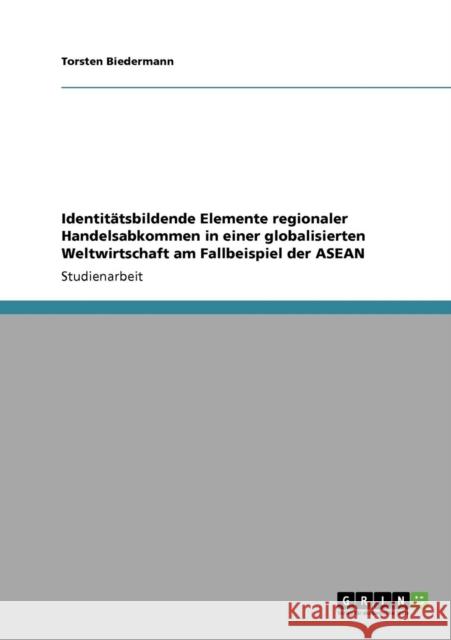 Identitätsbildende Elemente regionaler Handelsabkommen in einer globalisierten Weltwirtschaft am Fallbeispiel der ASEAN Biedermann, Torsten 9783640938742 Grin Verlag