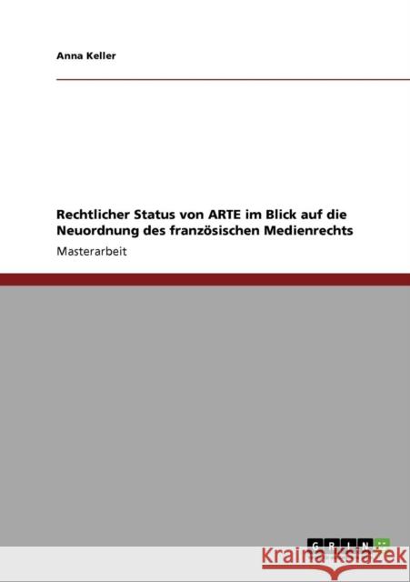 Rechtlicher Status von ARTE im Blick auf die Neuordnung des französischen Medienrechts Keller, Anna 9783640940066 Grin Verlag