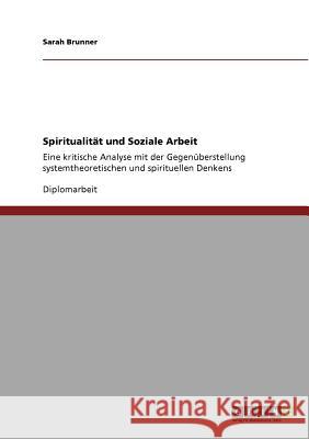 Spiritualität und Soziale Arbeit: Eine kritische Analyse mit der Gegenüberstellung systemtheoretischen und spirituellen Denkens Brunner, Sarah 9783640940868