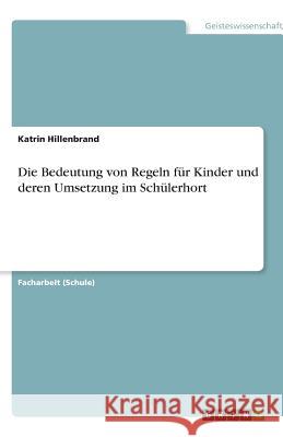 Die Bedeutung von Regeln für Kinder und deren Umsetzung im Schülerhort Katrin Hillenbrand 9783640941551