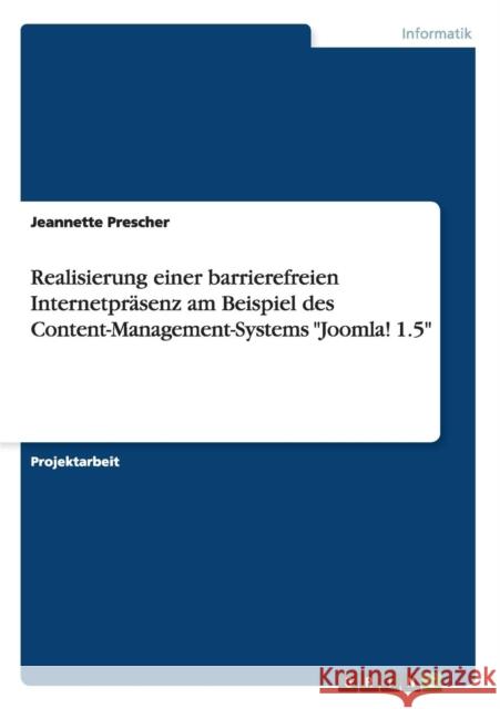 Realisierung einer barrierefreien Internetpräsenz am Beispiel des Content-Management-Systems Joomla! 1.5 Prescher, Jeannette 9783640942824