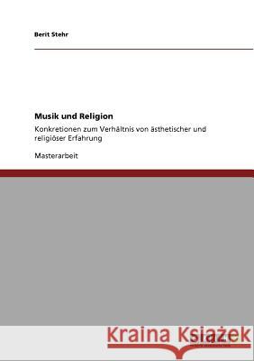 Musik und Religion. Konkretionen zum Verhältnis von ästhetischer und religiöser Erfahrung Stehr, Berit 9783640942886