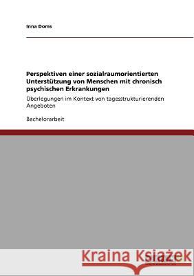 Perspektiven einer sozialraumorientierten Unterstützung von Menschen mit chronisch psychischen Erkrankungen: Überlegungen im Kontext von tagesstruktur Doms, Inna 9783640943029 Grin Verlag