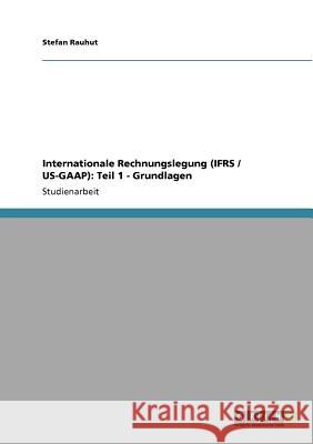 Internationale Rechnungslegung (IFRS / US-GAAP): Teil 1 - Grundlagen Anonym 9783640943937 Grin Verlag