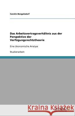 Das Arbeitsvertragsverhältnis aus der Perspektive der Verfügungsrechtstheorie : Eine ökonomische Analyse Carolin Bengelsdorf 9783640944033