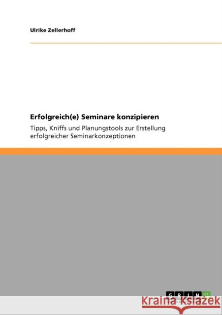 Erfolgreich(e) Seminare konzipieren: Tipps, Kniffs und Planungstools zur Erstellung erfolgreicher Seminarkonzeptionen Zellerhoff, Ulrike 9783640944767 Grin Verlag