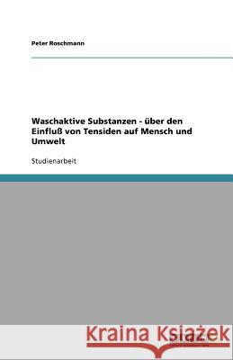 Waschaktive Substanzen - über den Einfluß von Tensiden auf Mensch und Umwelt Peter Roschmann 9783640944804 Grin Verlag