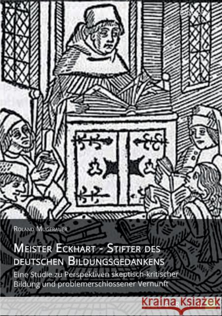 Meister Eckhart - Stifter des deutschen Bildungsgedankens: Eine Studie zu Perspektiven skeptisch-kritischer Bildung und problemerschlossener Vernunft Mugerauer, Roland 9783640944880 Grin Verlag