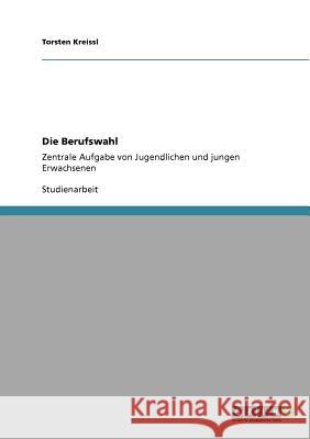 Die Berufswahl : Zentrale Aufgabe von Jugendlichen und jungen Erwachsenen Torsten Kreissl 9783640946877