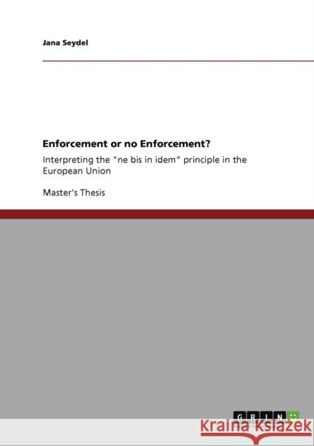 Enforcement or no Enforcement?: Interpreting the ne bis in idem principle in the European Union Seydel, Jana 9783640949038