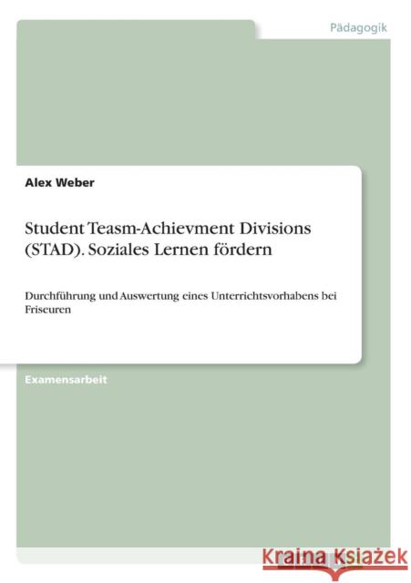 Student Teasm-Achievment Divisions (STAD). Soziales Lernen fördern: Durchführung und Auswertung eines Unterrichtsvorhabens bei Friseuren Weber, Alex 9783640949489 Grin Verlag