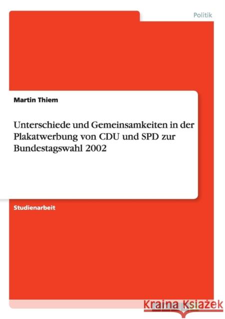 Unterschiede und Gemeinsamkeiten in der Plakatwerbung von CDU und SPD zur Bundestagswahl 2002 Martin Thiem 9783640949540 Grin Verlag