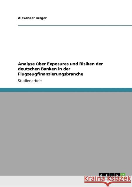 Analyse über Exposures und Risiken der deutschen Banken in der Flugzeugfinanzierungsbranche Berger, Alexander 9783640950324 Grin Verlag