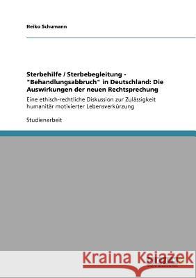 Sterbehilfe / Sterbebegleitung - Behandlungsabbruch in Deutschland: Die Auswirkungen der neuen Rechtsprechung: Eine ethisch-rechtliche Diskussion zur Schumann, Heiko 9783640951352 Grin Verlag