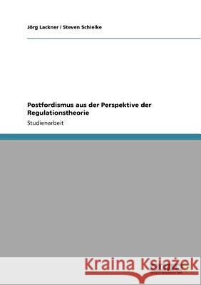 Postfordismus aus der Perspektive der Regulationstheorie J. Rg Lackner Steven Schielke 9783640951628 Grin Verlag