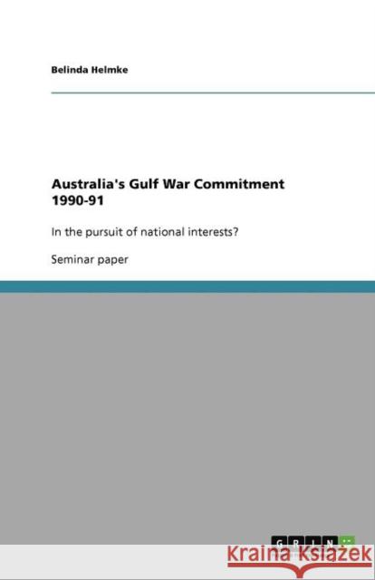 Australia's Gulf War Commitment 1990-91: In the pursuit of national interests? Helmke, Belinda 9783640952151