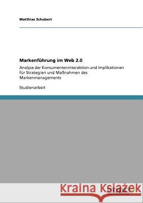 Markenführung im Web 2.0: Analyse der Konsumenteninteraktion und Implikationen für Strategien und Maßnahmen des Markenmanagements Schubert, Matthias 9783640953981 Grin Verlag