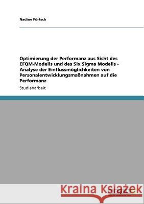 Optimierung der Performanz aus Sicht des EFQM-Modells und des Six Sigma Modells - Analyse der Einflussmöglichkeiten von Personalentwicklungsmaßnahmen Förtsch, Nadine 9783640954049 Grin Verlag