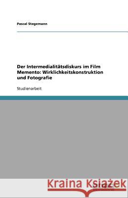 Der Intermedialitätsdiskurs im Film Memento: Wirklichkeitskonstruktion und Fotografie Pascal Stegemann 9783640954827