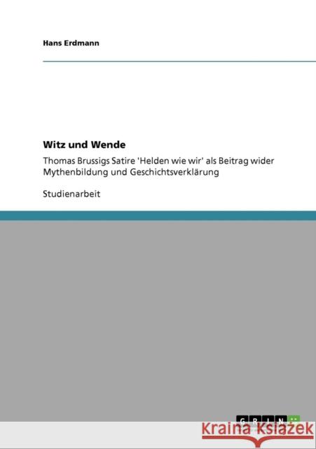 Witz und Wende: Thomas Brussigs Satire 'Helden wie wir' als Beitrag wider Mythenbildung und Geschichtsverklärung Erdmann, Hans 9783640954841