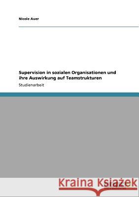 Supervision in sozialen Organisationen und ihre Auswirkung auf Teamstrukturen Nicole Auer 9783640954902