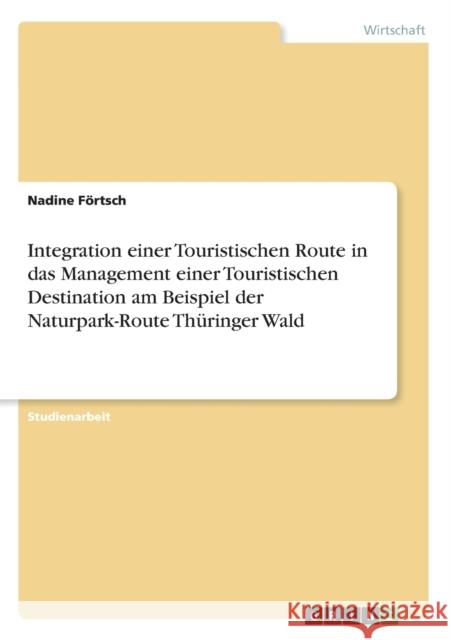 Integration einer Touristischen Route in das Management einer Touristischen Destination am Beispiel der Naturpark-Route Thüringer Wald Förtsch, Nadine 9783640955930 Grin Verlag