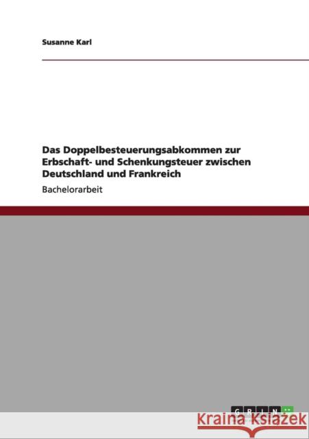 Das Doppelbesteuerungsabkommen zur Erbschaft- und Schenkungsteuer zwischen Deutschland und Frankreich Susanne Karl 9783640956029