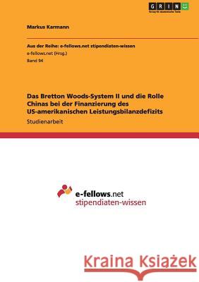 Das Bretton Woods-System II und die Rolle Chinas bei der Finanzierung des US-amerikanischen Leistungsbilanzdefizits Markus Karmann 9783640956821
