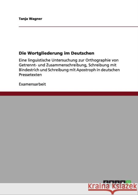 Die Wortgliederung im Deutschen: Eine linguistische Untersuchung zur Orthographie von Getrennt- und Zusammenschreibung, Schreibung mit Bindestrich und Wagner, Tanja 9783640957729