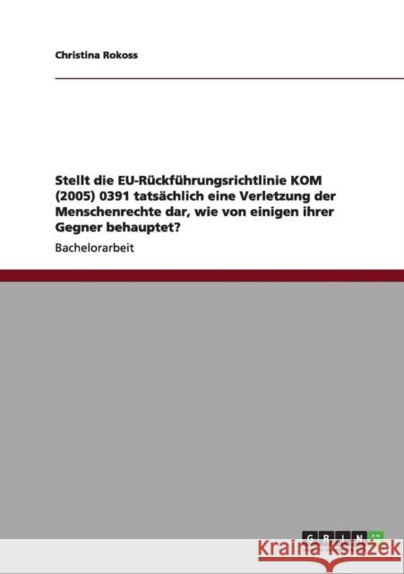 Stellt die EU-Rückführungsrichtlinie KOM (2005) 0391 tatsächlich eine Verletzung der Menschenrechte dar, wie von einigen ihrer Gegner behauptet? Rokoss, Christina 9783640959181 Grin Verlag