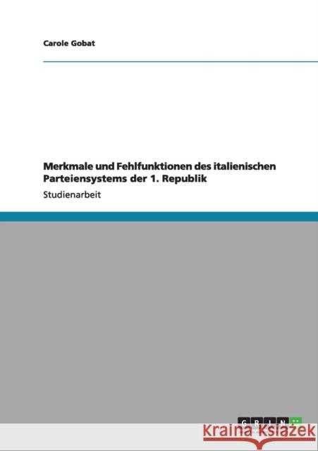 Merkmale und Fehlfunktionen des italienischen Parteiensystems der 1. Republik Carole Gobat 9783640959273 Grin Verlag