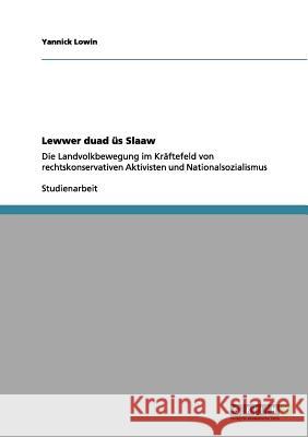 Lewwer duad üs Slaaw : Die Landvolkbewegung im Kräftefeld von rechtskonservativen Aktivisten und Nationalsozialismus Yannick Lowin 9783640960057 Grin Verlag