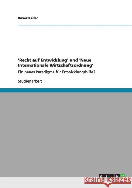 'Recht auf Entwicklung' und 'Neue Internationale Wirtschaftsordnung': Ein neues Paradigma für Entwicklungshilfe? Keller, Xaver 9783640960217 Grin Verlag
