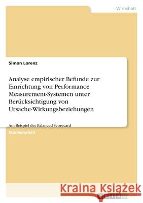 Analyse empirischer Befunde zur Einrichtung von Performance Measurement-Systemen unter Berücksichtigung von Ursache-Wirkungsbeziehungen : Am Beispiel der Balanced Scorecard Simon Lorenz 9783640961030 Grin Verlag