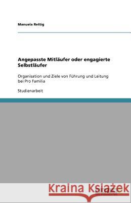 Angepasste Mitläufer oder engagierte Selbstläufer : Organisation und Ziele von Führung und Leitung bei Pro Familia Manuela Rettig 9783640963690 Grin Verlag