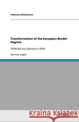 Transformation of the European Border Regime : FRONTEX and Operation HERA Johannes Wiedemann 9783640964703 Grin Verlag