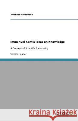 Immanuel Kant's Ideas on Knowledge Johannes Wiedemann 9783640964772