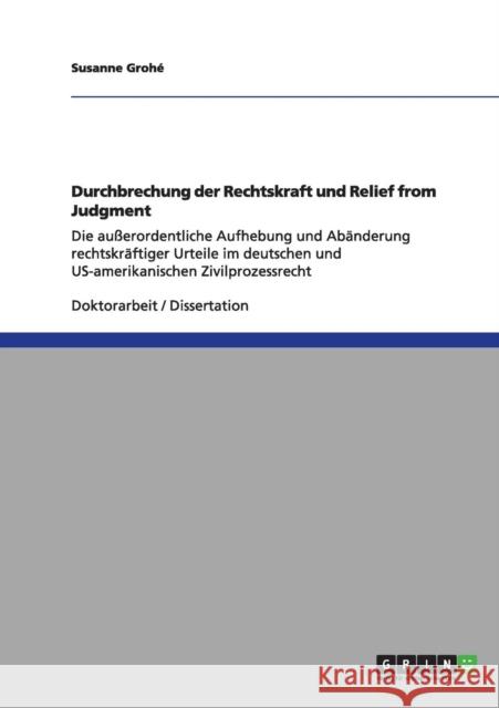 Durchbrechung der Rechtskraft und Relief from Judgment: Die außerordentliche Aufhebung und Abänderung rechtskräftiger Urteile im deutschen und US-amer Grohé, Susanne 9783640965007