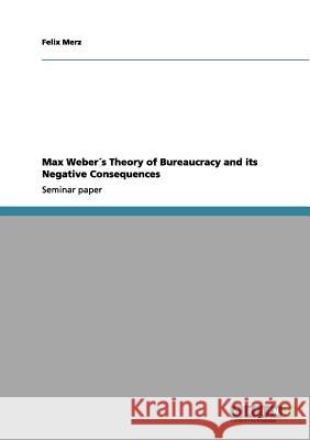 Max Weber´s Theory of Bureaucracy and its Negative Consequences Merz, Felix 9783640965632 Grin Verlag