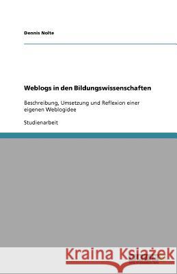 Weblogs in den Bildungswissenschaften : Beschreibung, Umsetzung und Reflexion einer eigenen Weblogidee Dennis Nolte 9783640966448