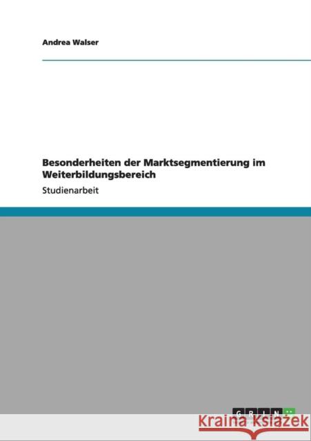 Besonderheiten der Marktsegmentierung im Weiterbildungsbereich Andrea Walser 9783640966936