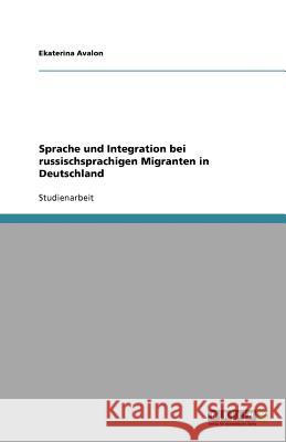 Sprache und Integration bei russischsprachigen Migranten in Deutschland Ekaterina Avalon 9783640967162