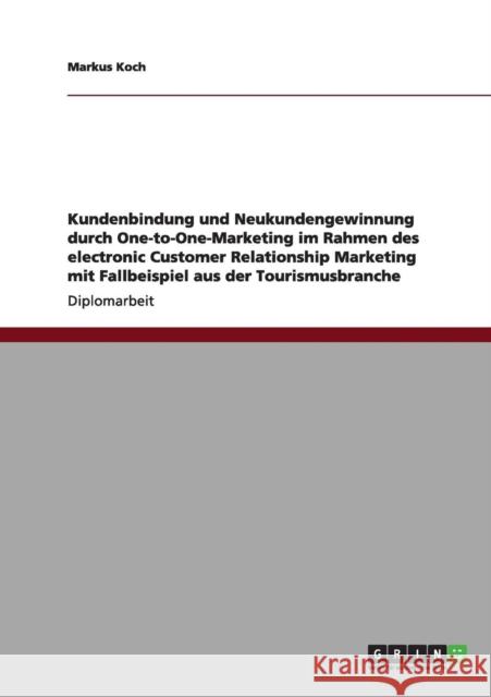 Kundenbindung und Neukundengewinnung durch One-to-One-Marketing im Rahmen des electronic Customer Relationship Marketing mit Fallbeispiel aus der Tour Koch, Markus 9783640967186 Grin Verlag
