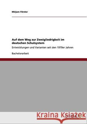 Auf dem Weg zur Zweigliedrigkeit im deutschen Schulsystem: Entwicklungen und Varianten seit den 1970er Jahren Förster, Mirjam 9783640967346 Grin Verlag