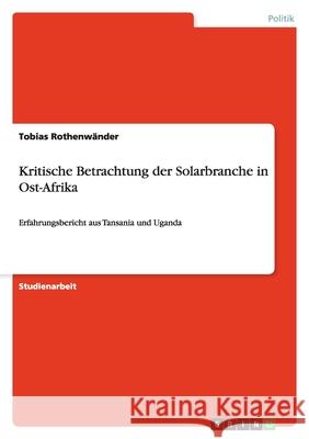 Kritische Betrachtung der Solarbranche in Ost-Afrika : Erfahrungsbericht aus Tansania und Uganda Tobias Rothen 9783640969401 Grin Verlag
