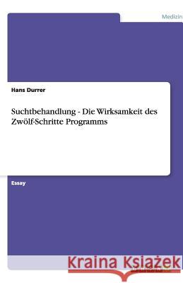 Suchtbehandlung - Die Wirksamkeit des Zwölf-Schritte Programms Hans Durrer 9783640970421 Grin Verlag